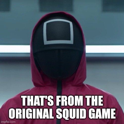 THAT'S FROM THE ORIGINAL SQUID GAME | made w/ Imgflip meme maker