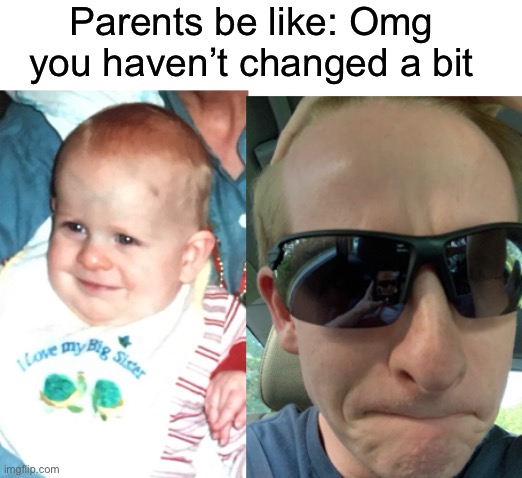 Parents be like: Omg you haven’t changed a bit | made w/ Imgflip meme maker