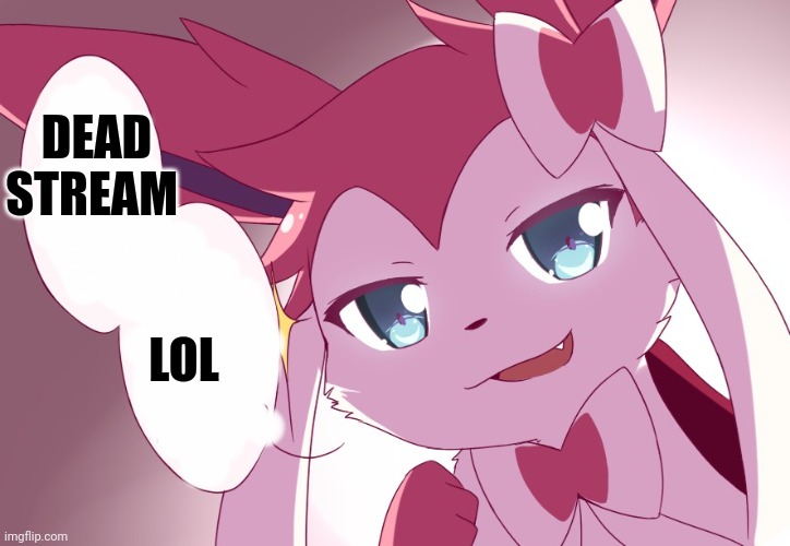 Sylveon | LOL; DEAD STREAM | image tagged in sylveon | made w/ Imgflip meme maker
