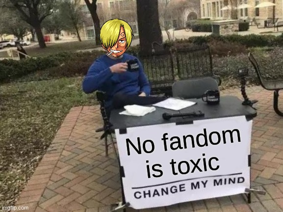 Change My Mind | No fandom is toxic | image tagged in memes,change my mind | made w/ Imgflip meme maker