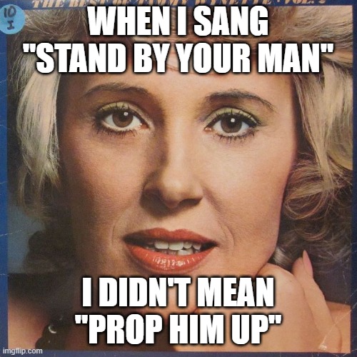 WHEN I SANG "STAND BY YOUR MAN" I DIDN'T MEAN "PROP HIM UP" | made w/ Imgflip meme maker