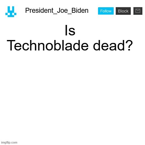 President_Joe_Biden announcement template with blue bunny icon | Is Technoblade dead? | image tagged in president_joe_biden announcement template with blue bunny icon,memes,president_joe_biden | made w/ Imgflip meme maker