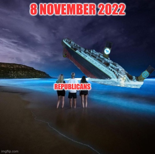 8 NOVEMBER 2022 | 8 NOVEMBER 2022; REPUBLICANS | image tagged in republican party,democrat party,elections,titanic sinking,endgame,game over | made w/ Imgflip meme maker