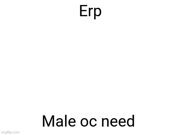 Blank White Template | Erp; Male oc need | image tagged in blank white template | made w/ Imgflip meme maker