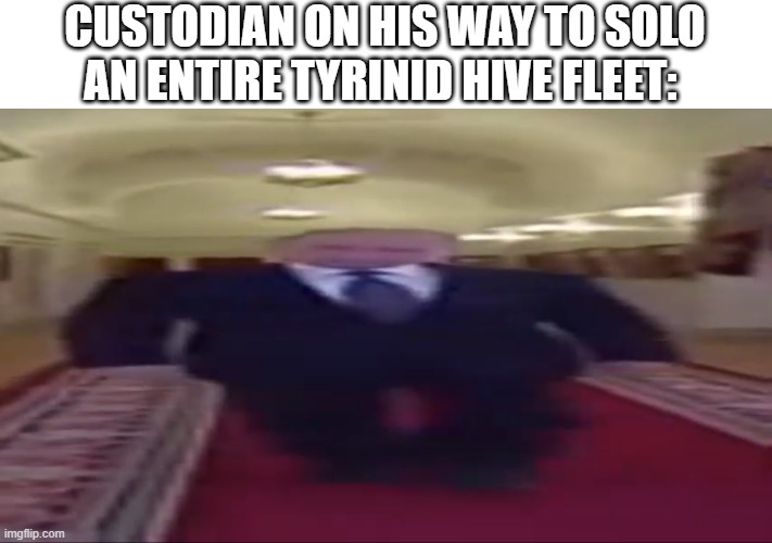 40k meme | . CUSTODIAN ON HIS WAY TO SOLO AN ENTIRE TYRINID HIVE FLEET: | image tagged in wide putin,warhammer 40k | made w/ Imgflip meme maker