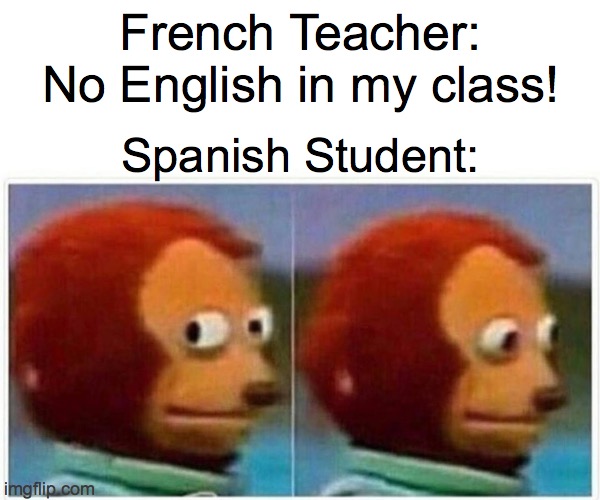 lol | French Teacher: No English in my class! Spanish Student: | image tagged in memes,monkey puppet | made w/ Imgflip meme maker