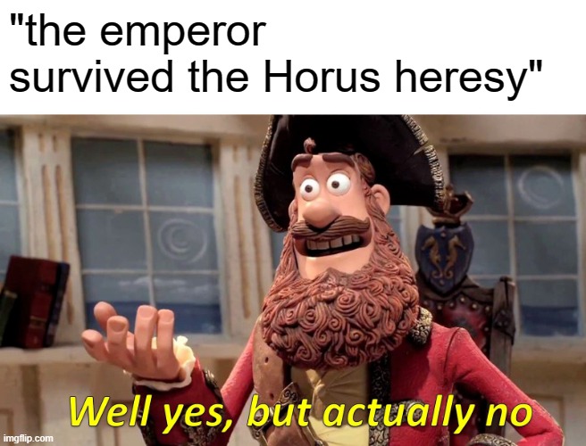 Well Yes, But Actually No | "the emperor survived the Horus heresy" | image tagged in memes,well yes but actually no,warhammer 40k | made w/ Imgflip meme maker