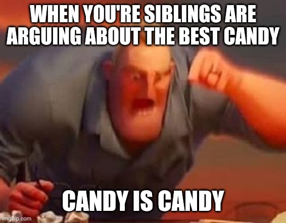 Relatable? | WHEN YOU'RE SIBLINGS ARE ARGUING ABOUT THE BEST CANDY; CANDY IS CANDY | image tagged in mr incredible mad | made w/ Imgflip meme maker