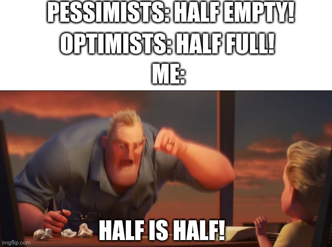 PESSIMISTS: HALF EMPTY! OPTIMISTS: HALF FULL! ME:; HALF IS HALF! | image tagged in blank white template,math is math | made w/ Imgflip meme maker