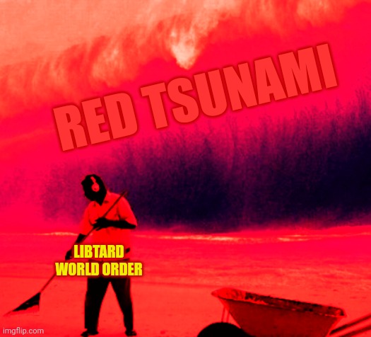 RED TSUNAMI; LIBTARD WORLD ORDER | made w/ Imgflip meme maker