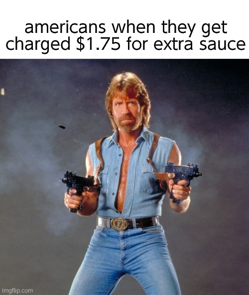 Chuck Norris Guns | americans when they get charged $1.75 for extra sauce | image tagged in memes,random tag i decided to put,another random tag i decided to put | made w/ Imgflip meme maker