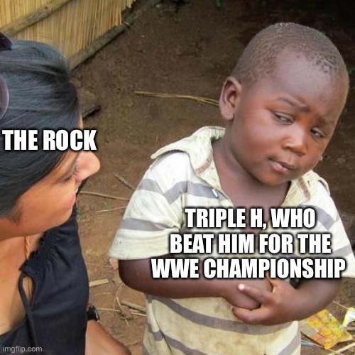 Third World Skeptical Kid Meme | TRIPLE H, WHO BEAT HIM FOR THE WWE CHAMPIONSHIP THE ROCK | image tagged in memes,third world skeptical kid | made w/ Imgflip meme maker