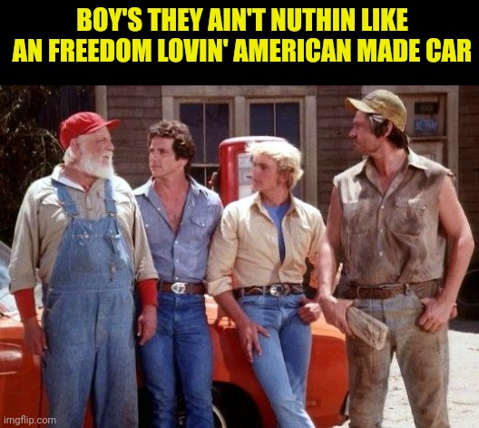 Dukes of Hazzard | BOY'S THEY AIN'T NUTHIN LIKE AN FREEDOM LOVIN' AMERICAN MADE CAR | image tagged in dukes of hazzard | made w/ Imgflip meme maker