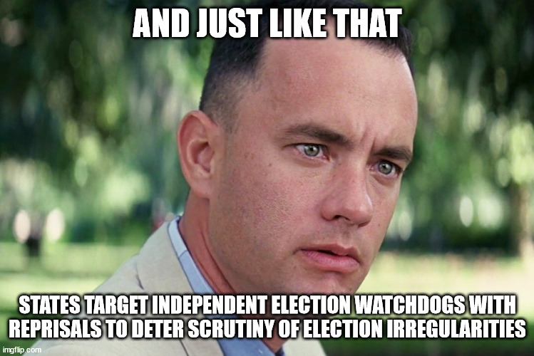 And Just Like That Meme | AND JUST LIKE THAT STATES TARGET INDEPENDENT ELECTION WATCHDOGS WITH REPRISALS TO DETER SCRUTINY OF ELECTION IRREGULARITIES | image tagged in memes,and just like that | made w/ Imgflip meme maker