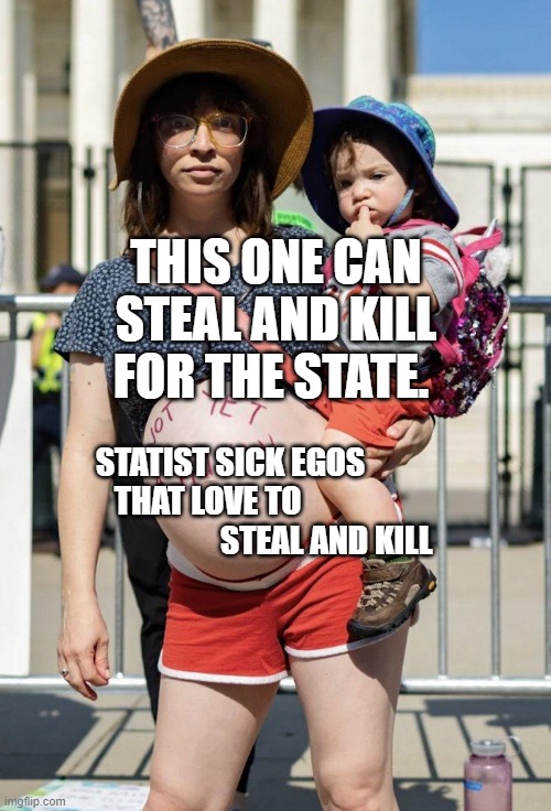 Not yet a human | THIS ONE CAN STEAL AND KILL FOR THE STATE. STATIST SICK EGOS            THAT LOVE TO                                        STEAL AND KILL | image tagged in not yet a human | made w/ Imgflip meme maker