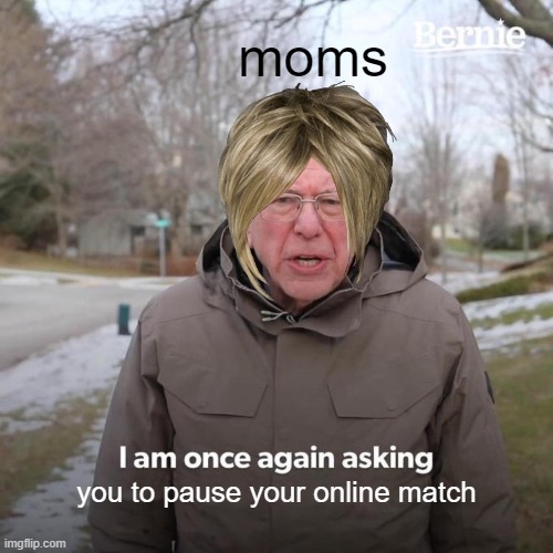 a | moms; you to pause your online match | image tagged in memes,bernie i am once again asking for your support | made w/ Imgflip meme maker