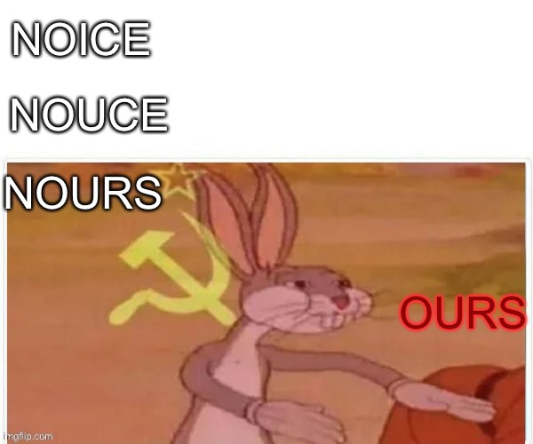 communist bugs bunny | NOICE; NOUCE; NOURS; OURS | image tagged in communist bugs bunny,noice,our | made w/ Imgflip meme maker