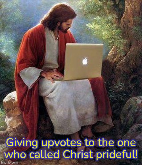 jesusmacbook | Giving upvotes to the one
who called Christ prideful! | image tagged in jesusmacbook | made w/ Imgflip meme maker