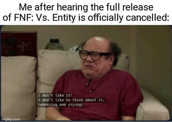 Me after hearing the full release of FNF: Vs. Entity is officially cancelled: | image tagged in danny devito i don't like it,friday night funkin | made w/ Imgflip meme maker