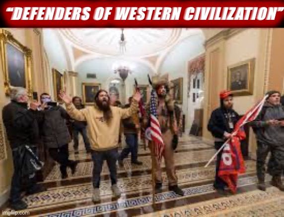 These are the folks who say they be re-founding Western Civilization. Pass | “DEFENDERS OF WESTERN CIVILIZATION” | image tagged in capitol riot | made w/ Imgflip meme maker