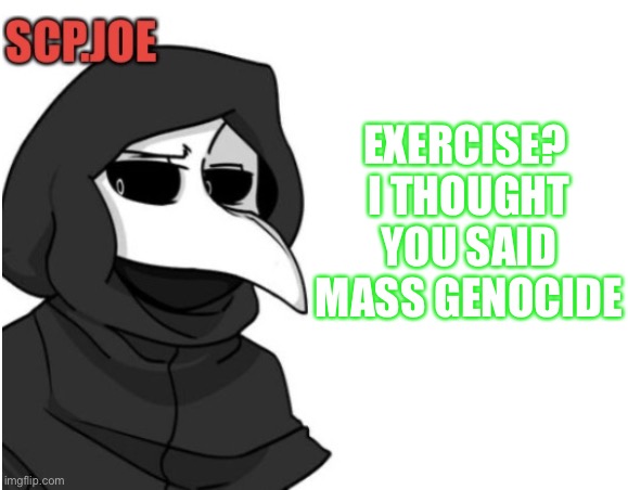 Scp.Joe announcement temp. | EXERCISE? 
I THOUGHT YOU SAID MASS GENOCIDE | image tagged in scp joe announcement temp | made w/ Imgflip meme maker