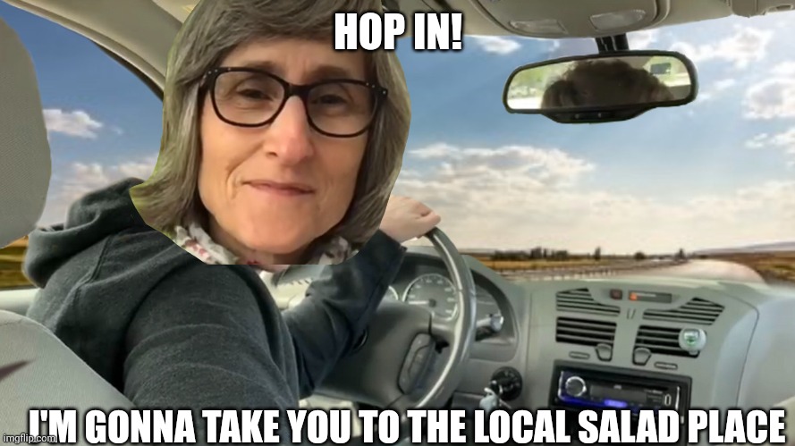 u some salded salad salty !ids | HOP IN! I'M GONNA TAKE YOU TO THE LOCAL SALAD PLACE | image tagged in hop in | made w/ Imgflip meme maker
