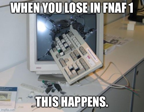 FNAF rage | WHEN YOU LOSE IN FNAF 1; THIS HAPPENS. | image tagged in fnaf rage | made w/ Imgflip meme maker