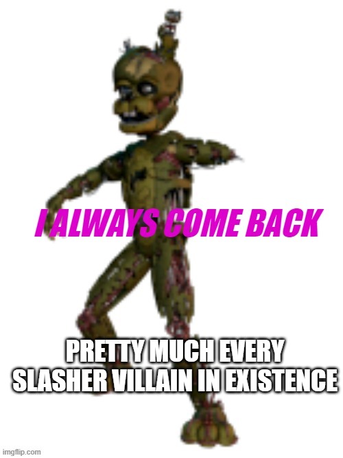 scrap trap | PRETTY MUCH EVERY SLASHER VILLAIN IN EXISTENCE | image tagged in i always come back tamplate,fnaf,horror | made w/ Imgflip meme maker