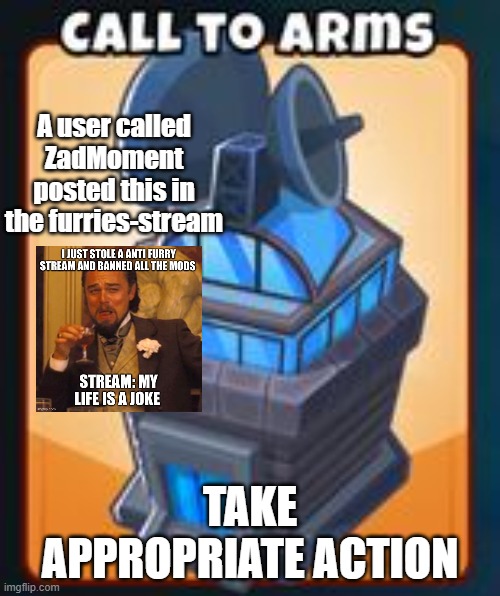 Furries | A user called ZadMoment posted this in the furries-stream; TAKE APPROPRIATE ACTION | image tagged in call to arms | made w/ Imgflip meme maker