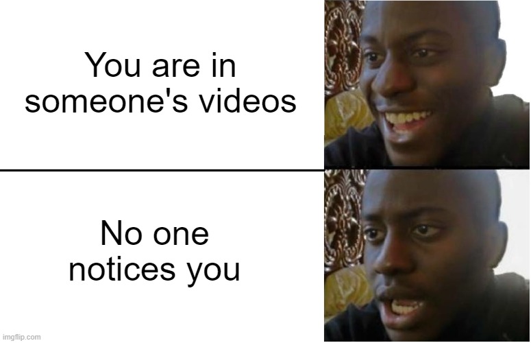 Disappointed Black Guy | You are in someone's videos; No one notices you | image tagged in disappointed black guy,bruh,notice me | made w/ Imgflip meme maker