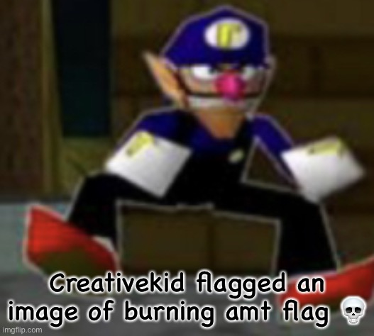 wah male | Creativekid flagged an image of burning amt flag 💀 | image tagged in wah male | made w/ Imgflip meme maker