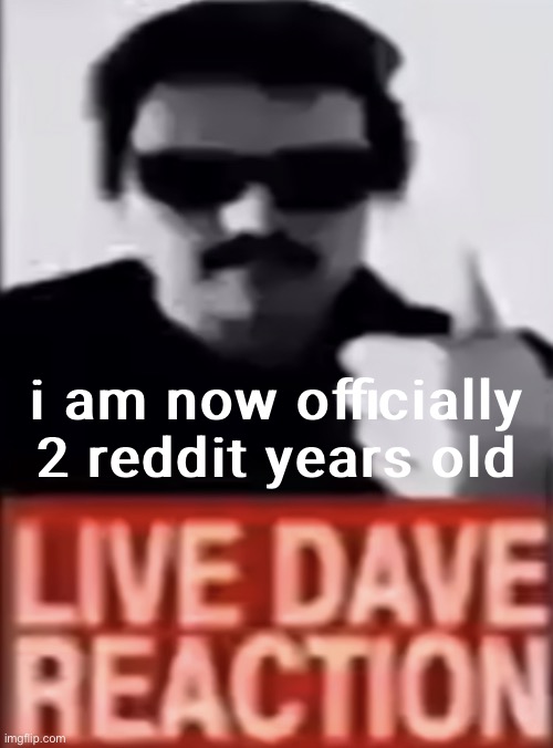Live Dave Reaction | i am now officially 2 reddit years old | made w/ Imgflip meme maker
