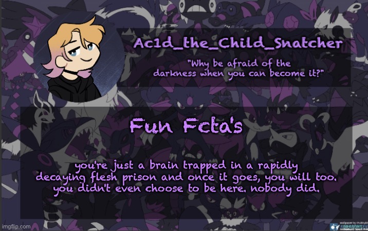 . | Fun Fcta's; you're just a brain trapped in a rapidly decaying flesh prison and once it goes, you will too.
you didn't even choose to be here. nobody did. | made w/ Imgflip meme maker