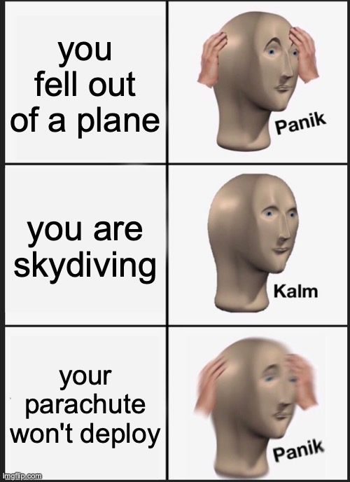 worst skydiving nightmare...... |  you fell out of a plane; you are skydiving; your parachute won't deploy | image tagged in memes,panik kalm panik,skydiving,nightmare,this is not fine | made w/ Imgflip meme maker