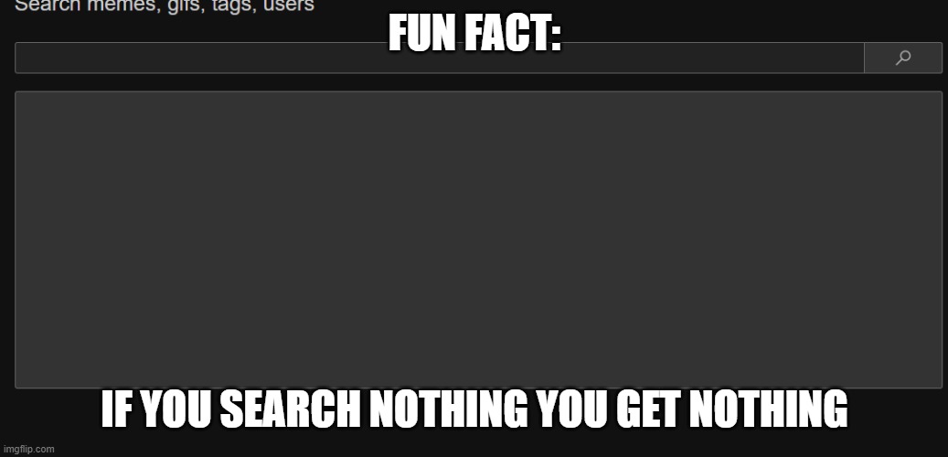 FUN FACT:; IF YOU SEARCH NOTHING YOU GET NOTHING | made w/ Imgflip meme maker