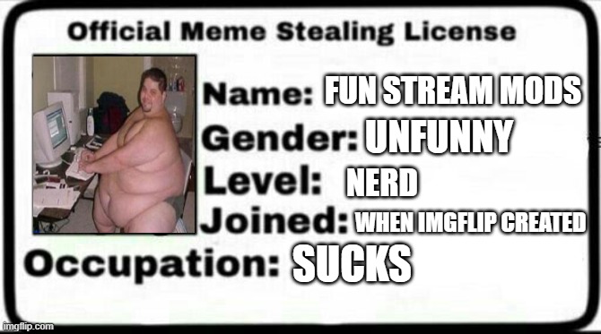 Meme Stealing License | FUN STREAM MODS UNFUNNY NERD WHEN IMGFLIP CREATED SUCKS | image tagged in meme stealing license | made w/ Imgflip meme maker