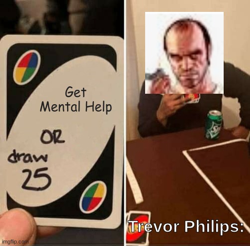 Trevor Philips Be Like... | Get Mental Help; Trevor Philips: | image tagged in memes,uno draw 25 cards | made w/ Imgflip meme maker