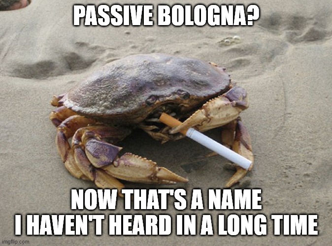 Passive Bologna | PASSIVE BOLOGNA? NOW THAT'S A NAME
I HAVEN'T HEARD IN A LONG TIME | image tagged in smoking crab,politics,pat cipollone,memes,political memes | made w/ Imgflip meme maker