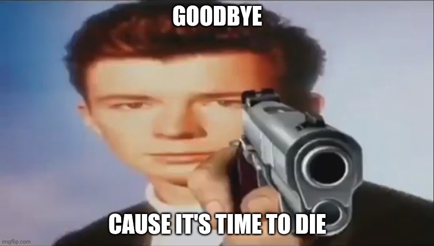 Say Goodbye | GOODBYE CAUSE IT'S TIME TO DIE | image tagged in say goodbye | made w/ Imgflip meme maker