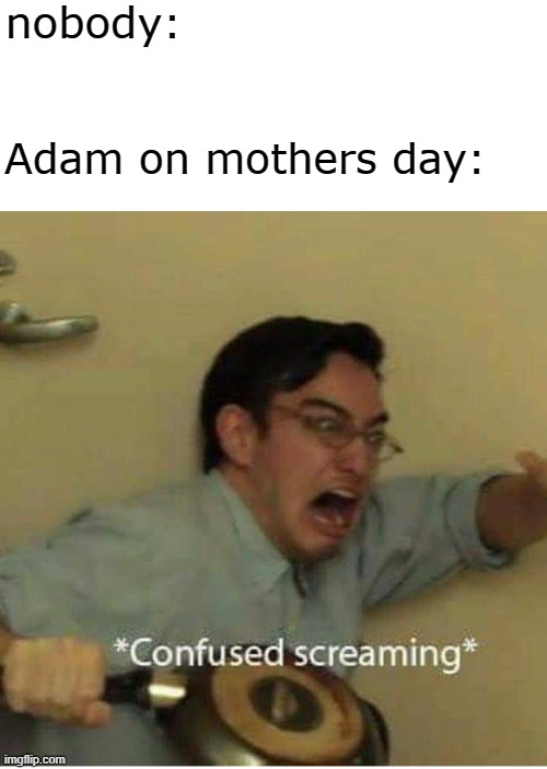 confused screaming | nobody:; Adam on mothers day: | image tagged in confused screaming | made w/ Imgflip meme maker