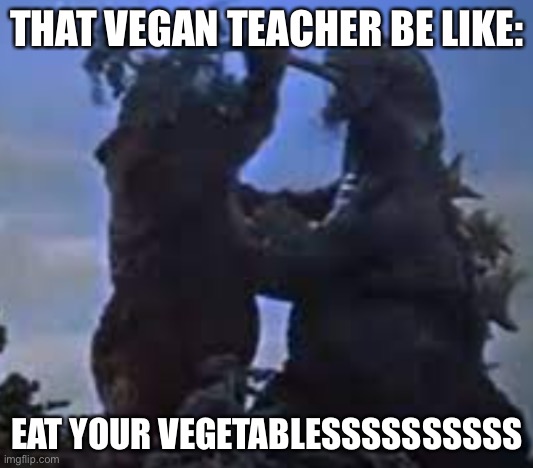 EAT YOUR VEGETABLES! | THAT VEGAN TEACHER BE LIKE:; EAT YOUR VEGETABLESSSSSSSSSS | image tagged in eat your vegetables | made w/ Imgflip meme maker