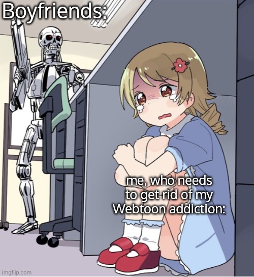 Anime Girl Hiding from Terminator | Boyfriends:; me, who needs to get rid of my Webtoon addiction: | image tagged in websites,help,i have no idea what i am doing | made w/ Imgflip meme maker