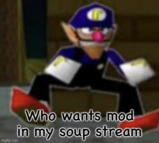 wah male | Who wants mod in my soup stream | image tagged in wah male | made w/ Imgflip meme maker