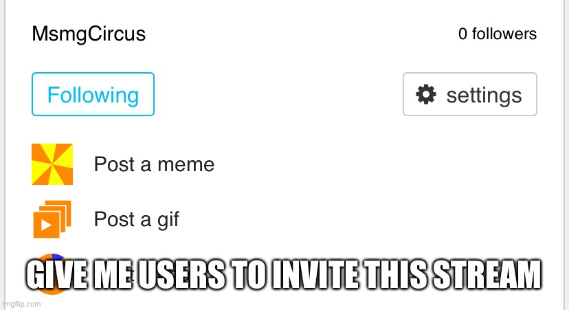 GIVE ME USERS TO INVITE THIS STREAM | made w/ Imgflip meme maker