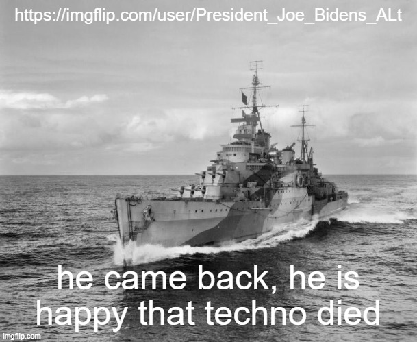 already re banned him | https://imgflip.com/user/President_Joe_Bidens_ALt; he came back, he is happy that techno died | image tagged in hms belfast | made w/ Imgflip meme maker