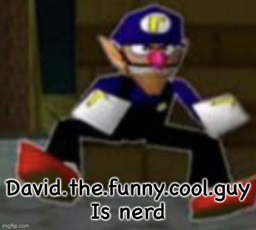 wah male | David.the.funny.cool.guy Is nerd | image tagged in wah male | made w/ Imgflip meme maker