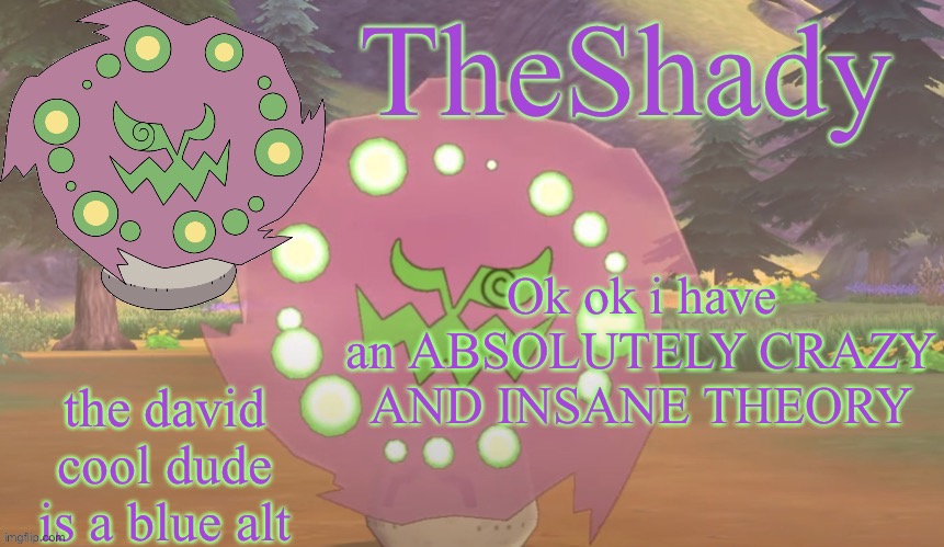 TheShady spiritomb temp | Ok ok i have an ABSOLUTELY CRAZY AND INSANE THEORY; the david cool dude is a blue alt | image tagged in theshady spiritomb temp | made w/ Imgflip meme maker