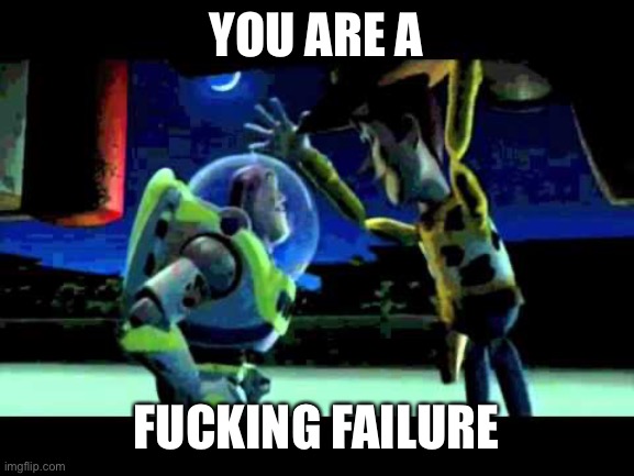 Toy Story - You are a Toy! | YOU ARE A FUCKING FAILURE | image tagged in toy story - you are a toy | made w/ Imgflip meme maker