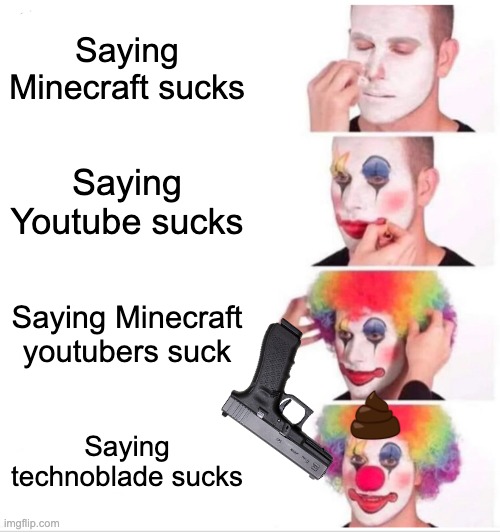 Clown Applying Makeup Meme | Saying Minecraft sucks; Saying Youtube sucks; Saying Minecraft youtubers suck; Saying technoblade sucks | image tagged in memes | made w/ Imgflip meme maker