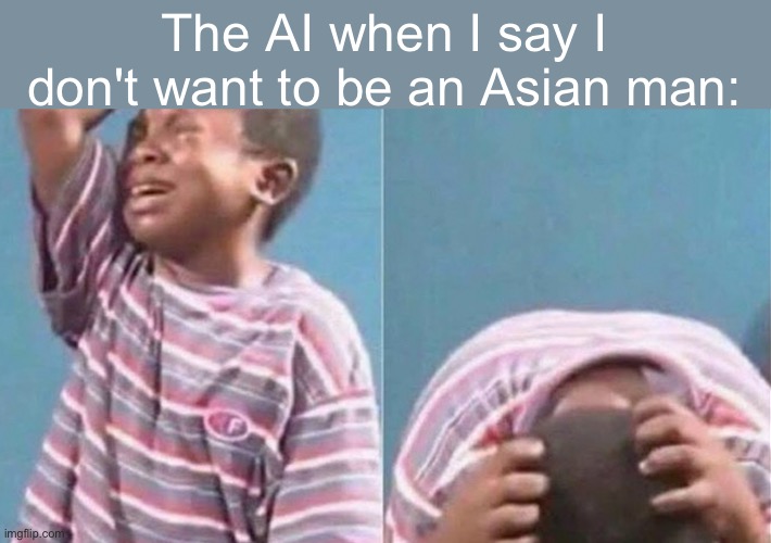 Crying black kid | The AI when I say I don't want to be an Asian man: | image tagged in crying black kid | made w/ Imgflip meme maker